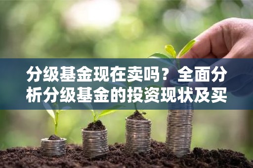 分级基金现在卖吗？全面分析分级基金的投资现状及买卖时机
