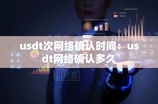 usdt次网络确认时间：usdt网络确认多久