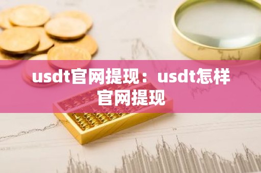 usdt官网提现：usdt怎样官网提现