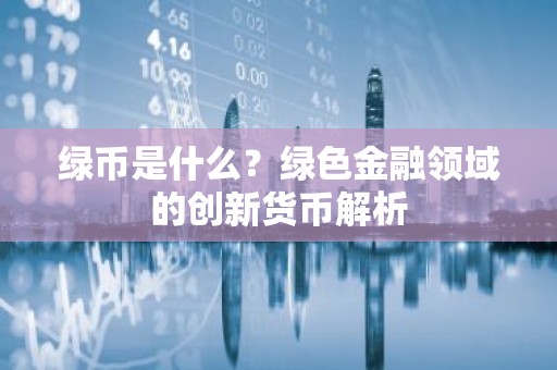 绿币是什么？绿色金融领域的创新货币解析
