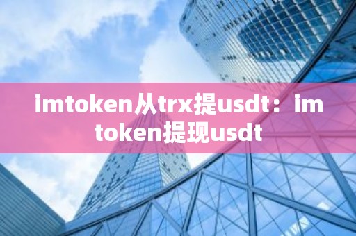 imtoken从trx提usdt：imtoken提现usdt