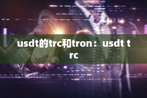 usdt的trc和tron：usdt trc