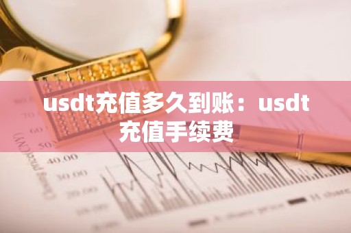 usdt充值多久到账：usdt充值手续费