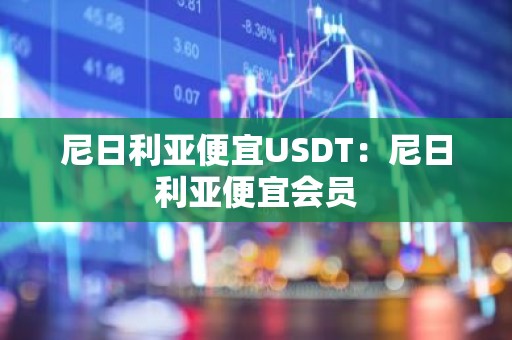 尼日利亚便宜USDT：尼日利亚便宜会员