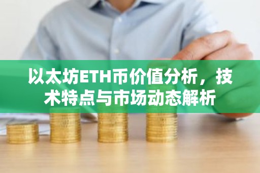 以太坊ETH币价值分析，技术特点与市场动态解析