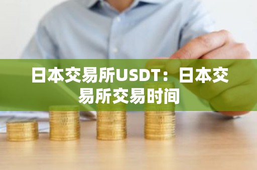 日本交易所USDT：日本交易所交易时间