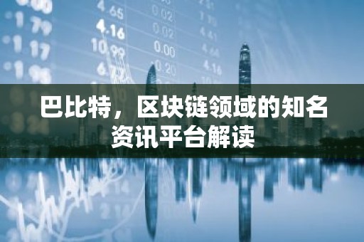 巴比特，区块链领域的知名资讯平台解读