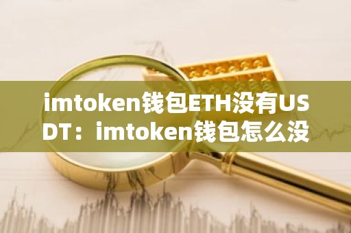 imtoken钱包ETH没有USDT：imtoken钱包怎么没有usdt