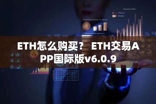 ETH怎么购买？ ETH交易APP国际版v6.0.9