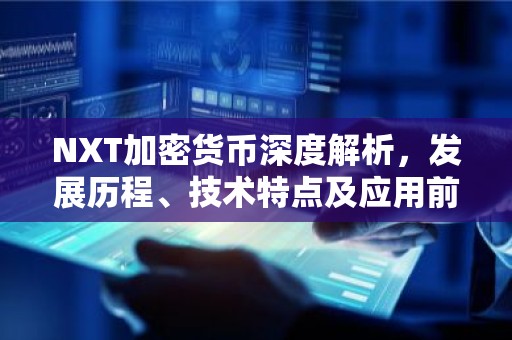 NXT加密货币深度解析，发展历程、技术特点及应用前景