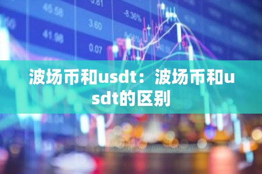 波场币和usdt：波场币和usdt的区别