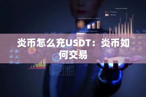 炎币怎么充USDT：炎币如何交易