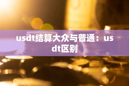 usdt结算大众与普通：usdt区别