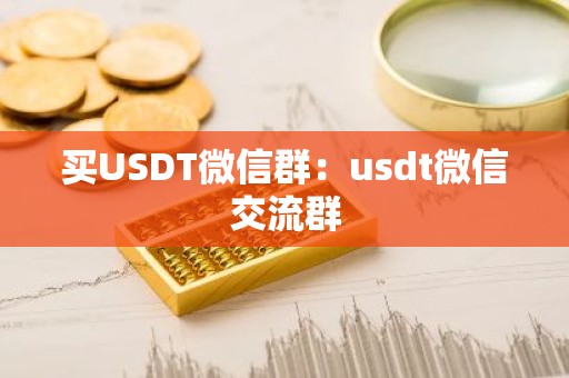 买USDT微信群：usdt微信交流群