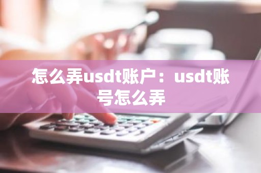 怎么弄usdt账户：usdt账号怎么弄