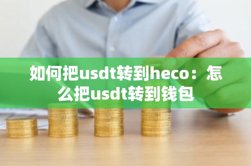 如何把usdt转到heco：怎么把usdt转到钱包
