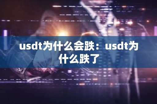 usdt为什么会跌：usdt为什么跌了