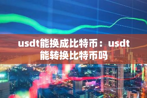 usdt能换成比特币：usdt能转换比特币吗