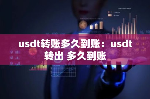 usdt转账多久到账：usdt转出 多久到账