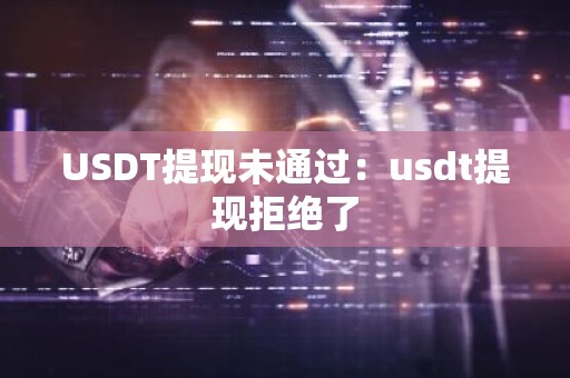 USDT提现未通过：usdt提现拒绝了