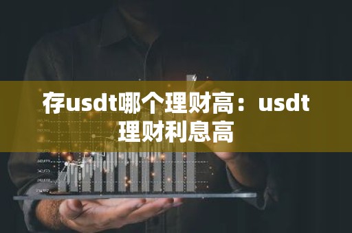 存usdt哪个理财高：usdt理财利息高
