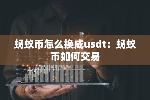 蚂蚁币怎么换成usdt：蚂蚁币如何交易