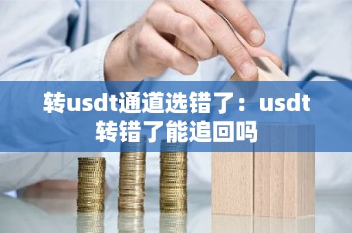 转usdt通道选错了：usdt转错了能追回吗