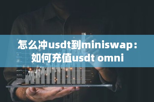 怎么冲usdt到miniswap：如何充值usdt omni