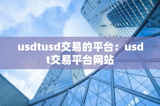 usdtusd交易的平台：usdt交易平台网站