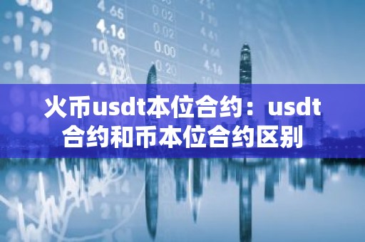 火币usdt本位合约：usdt合约和币本位合约区别