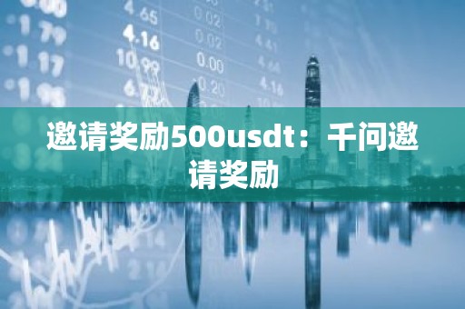 邀请奖励500usdt：千问邀请奖励