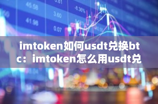 imtoken如何usdt兑换btc：imtoken怎么用usdt兑换成btc