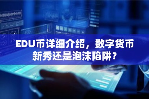 EDU币详细介绍，数字货币新秀还是泡沫陷阱？