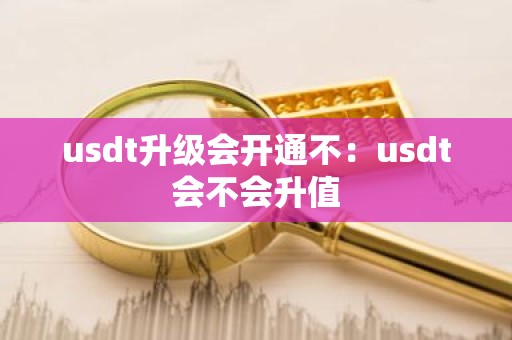 usdt升级会开通不：usdt会不会升值