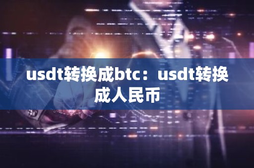 usdt转换成btc：usdt转换成人民币