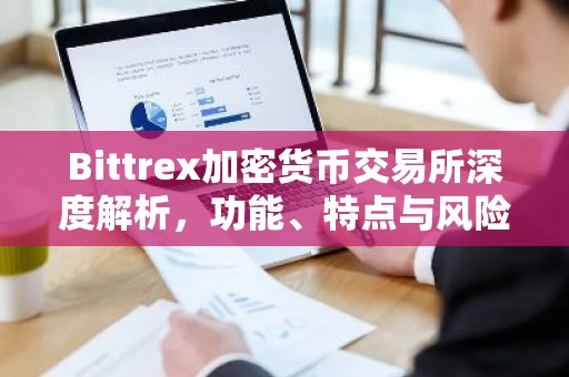 Bittrex加密货币交易所深度解析，功能、特点与风险