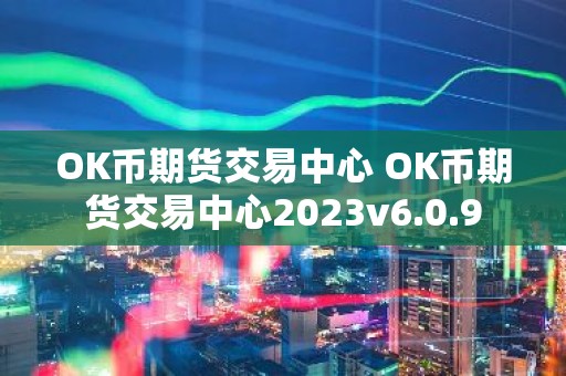 OK币期货交易中心 OK币期货交易中心2023v6.0.9