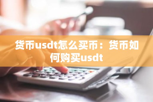 货币usdt怎么买币：货币如何购买usdt