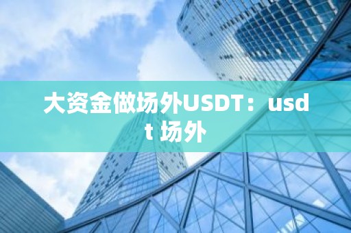 大资金做场外USDT：usdt 场外