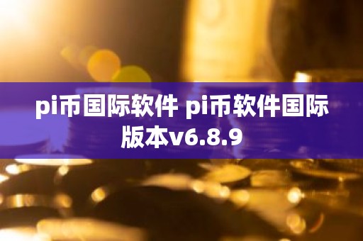 pi币国际软件 pi币软件国际版本v6.8.9