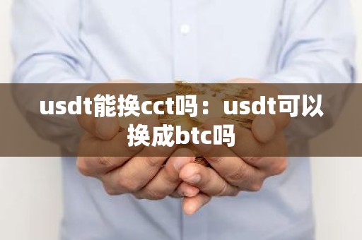 usdt能换cct吗：usdt可以换成btc吗