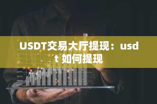 USDT交易大厅提现：usdt 如何提现