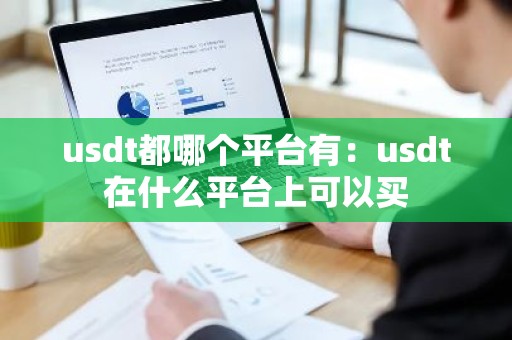 usdt都哪个平台有：usdt在什么平台上可以买