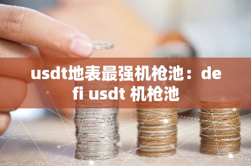 usdt地表最强机枪池：defi usdt 机枪池