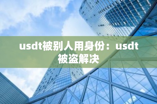 usdt被别人用身份：usdt被盗解决