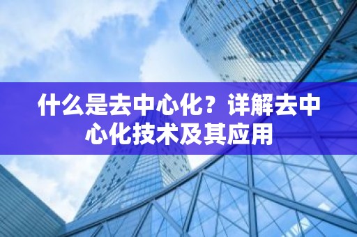 什么是去中心化？详解去中心化技术及其应用