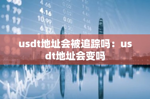 usdt地址会被追踪吗：usdt地址会变吗