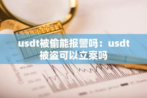 usdt被偷能报警吗：usdt被盗可以立案吗