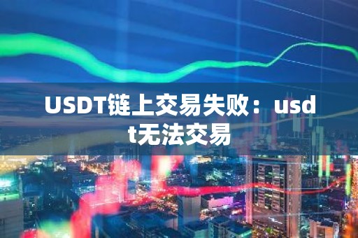 USDT链上交易失败：usdt无法交易