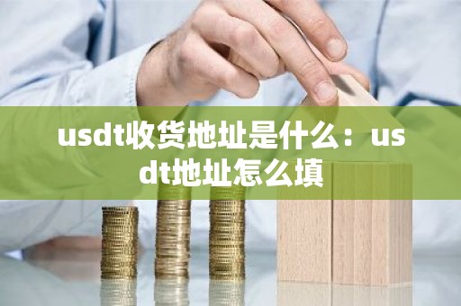 usdt收货地址是什么：usdt地址怎么填